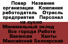 Повар › Название организации ­ Компания-работодатель › Отрасль предприятия ­ Персонал на кухню › Минимальный оклад ­ 1 - Все города Работа » Вакансии   . Ханты-Мансийский,Белоярский г.